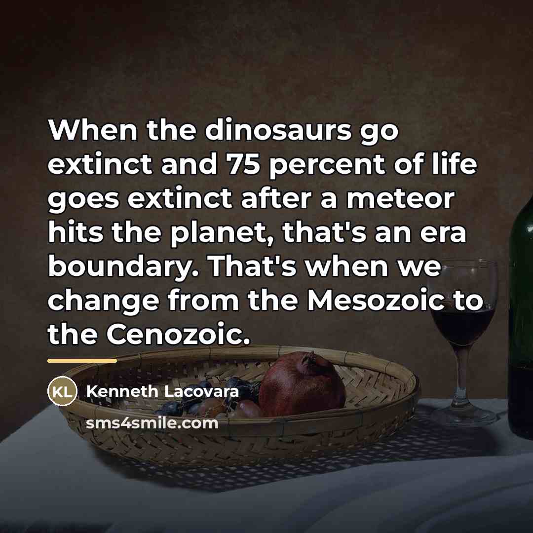 “When the dinosaurs go extinct and 75 percent of life…” quote by Kenneth Lacovara