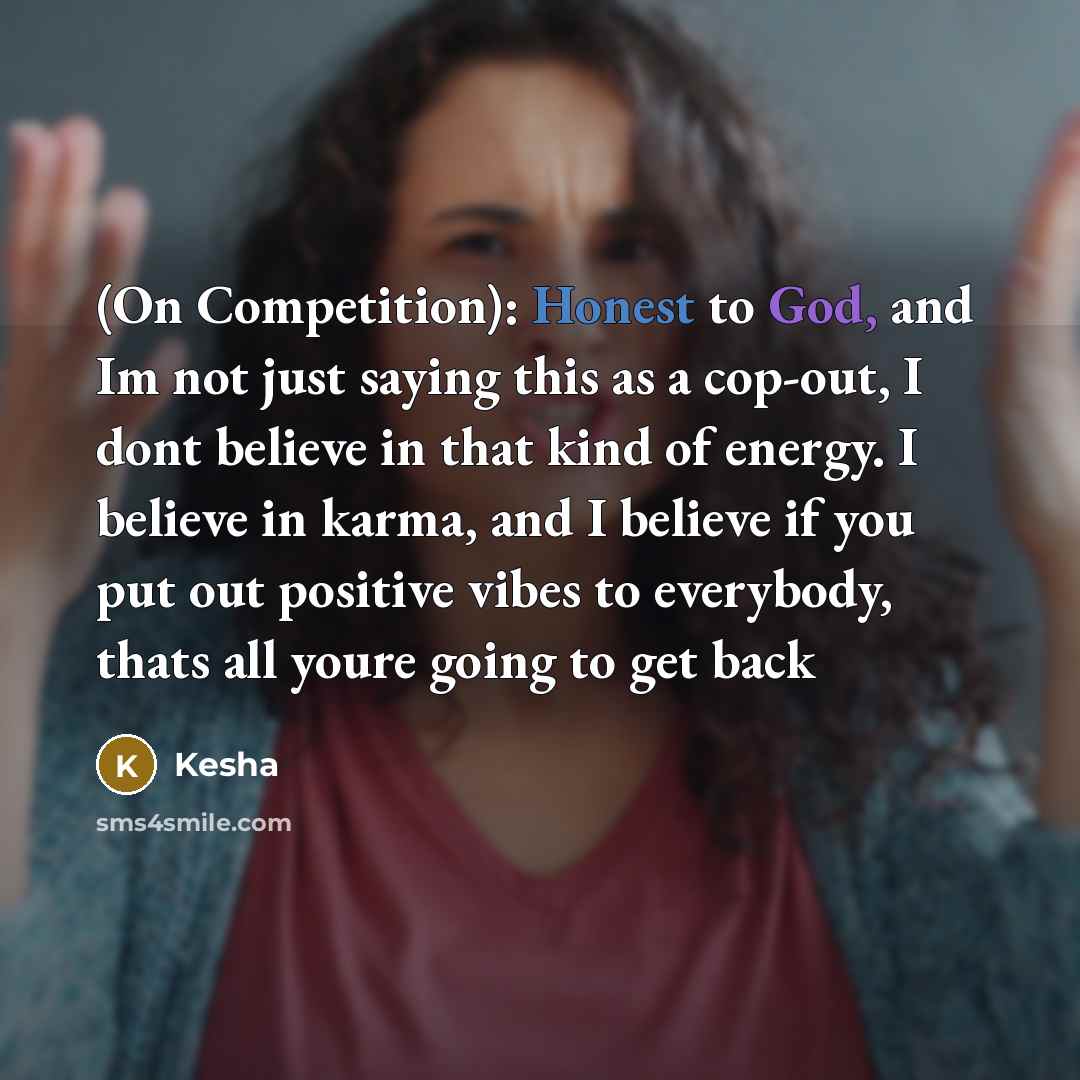 “(On Competition): Honest to God, and Im not just saying this as a cop-out, I dont believe in that kind of energy. I believe in karma, and I believe if you put out positive vibes to everybody, thats all youre going to get back” quote by Kesha