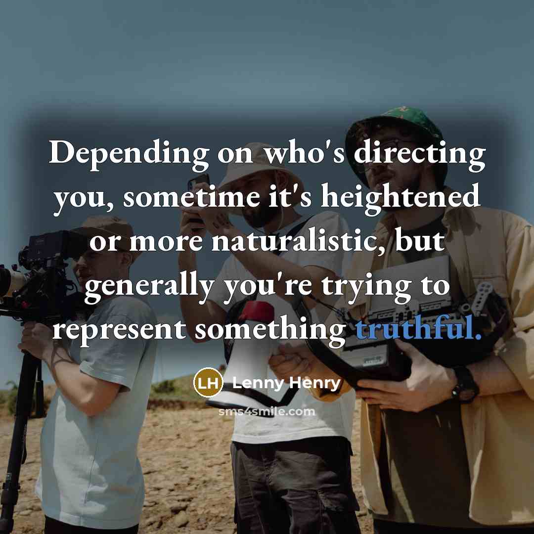 “Depending on who's directing you, sometime it's heightened or more…” quote by Lenny Henry