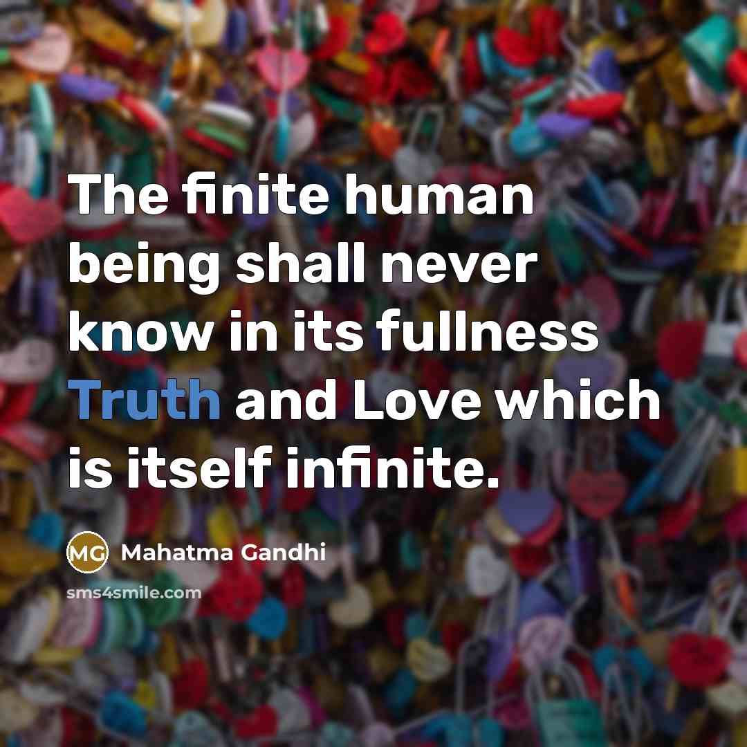 “The finite human being shall never know in its fullness…” quote by Mahatma Gandhi
