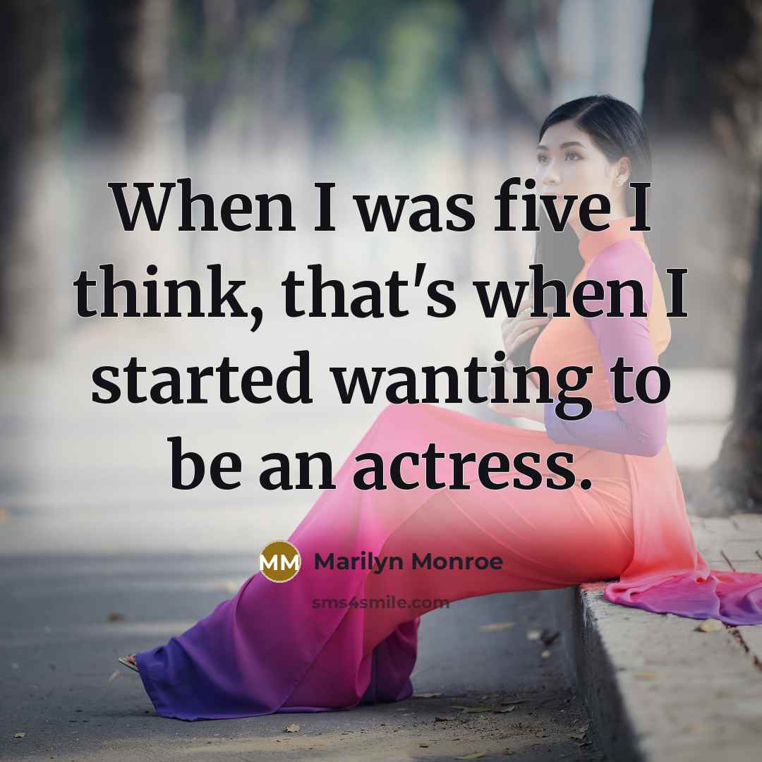 “When I was five I think, that's when I started wanting to be an actress.” quote by Marilyn Monroe