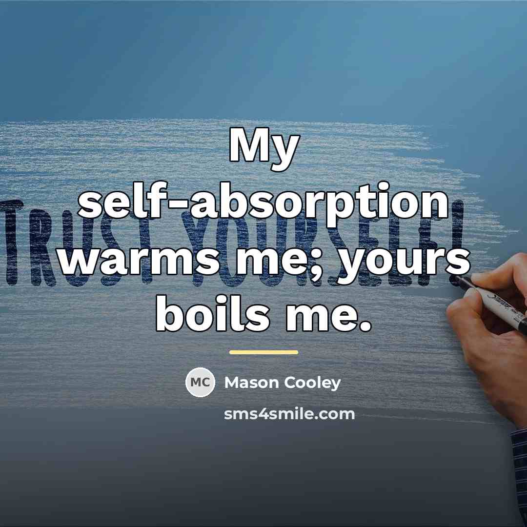 “My self-absorption warms me; yours boils me.…” quote by Mason Cooley