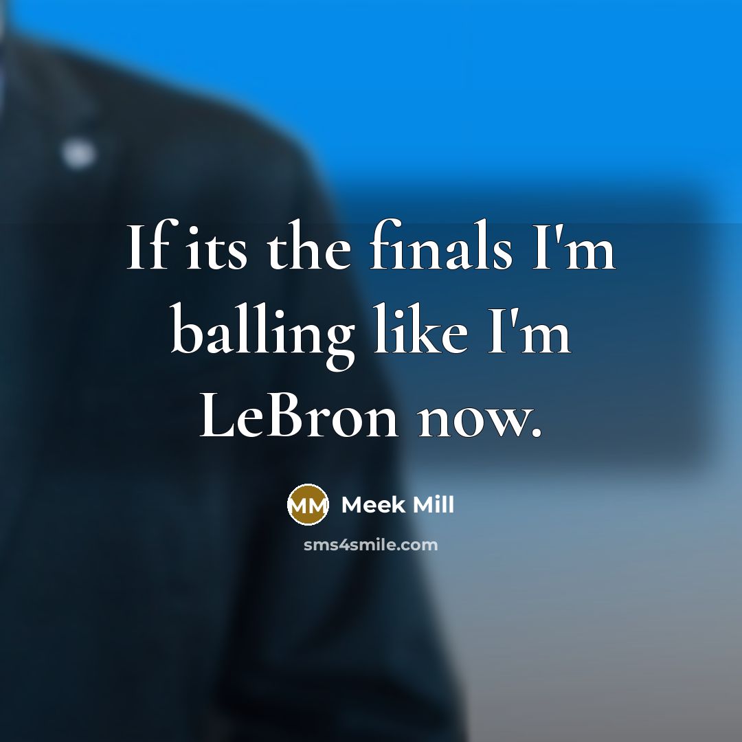 “If its the finals I'm balling like I'm LeBron now.…” quote by Meek Mill