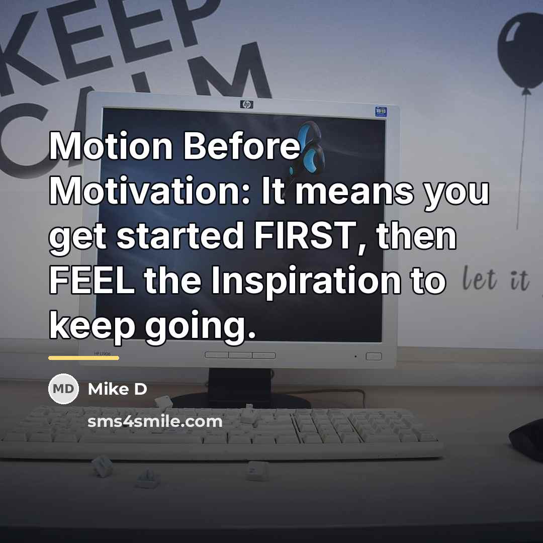 “Motion Before Motivation: It means you get started FIRST, then…” quote by Mike D