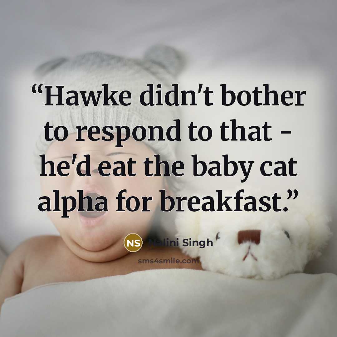 “Hawke didn't bother to respond to that - he'd eat the baby cat alpha for breakfast.” quote by Nalini Singh
