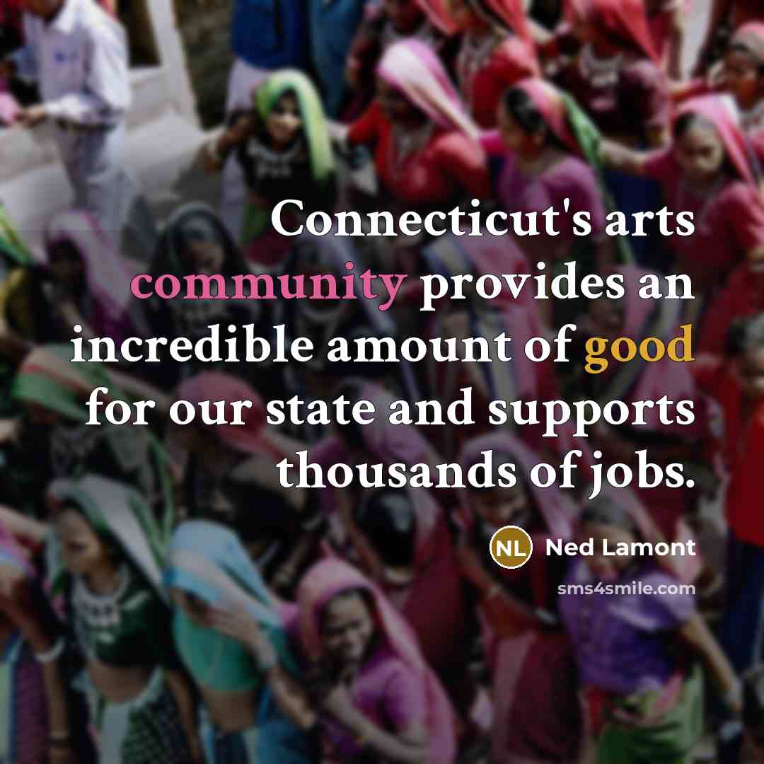 “Connecticut's arts community provides an incredible amount of good for…” quote by Ned Lamont