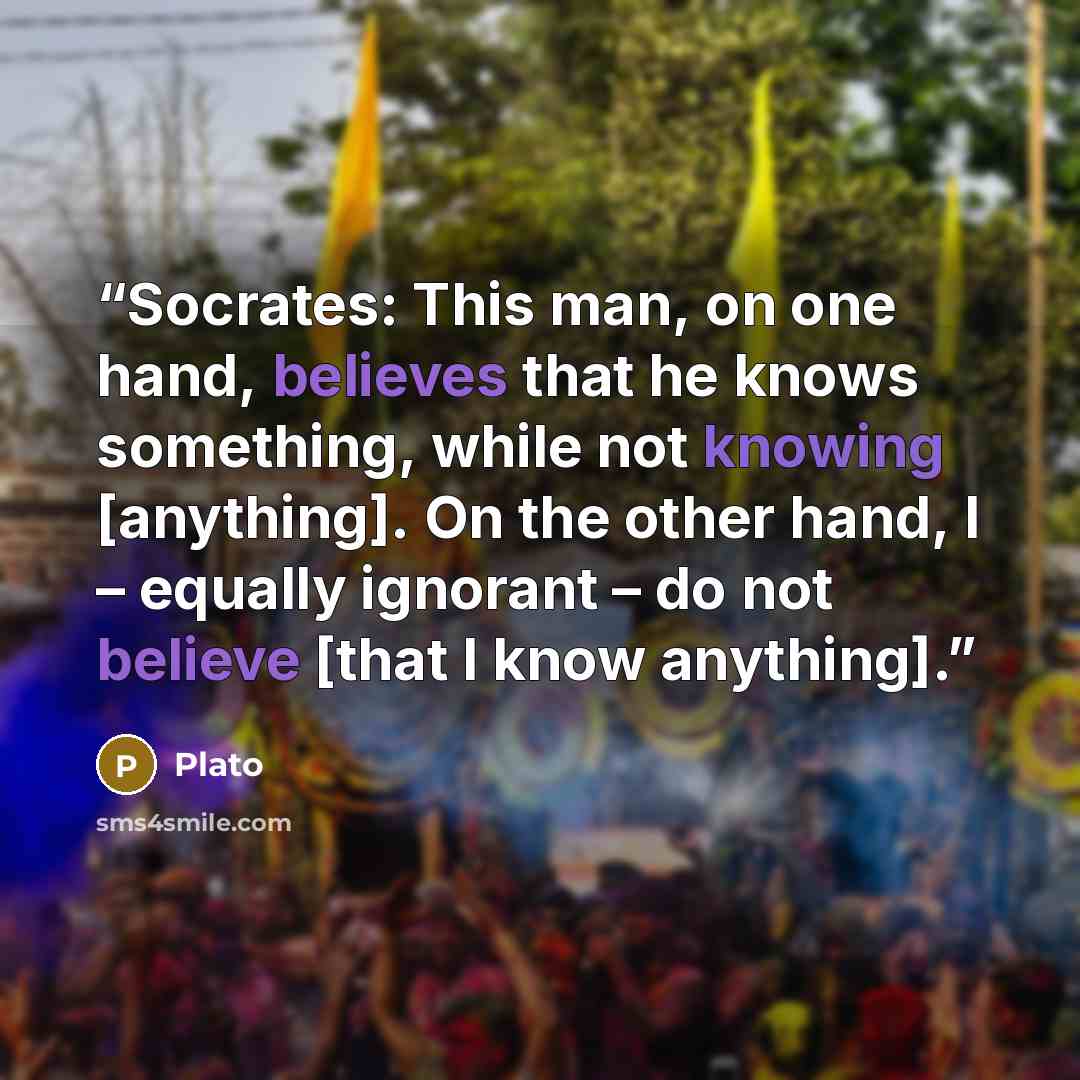 “Socrates: This man, on one hand, believes that he knows something, while not knowing [anything]. On the other hand, I – equally ignorant – do not believe [that I know anything].” quote by Plato