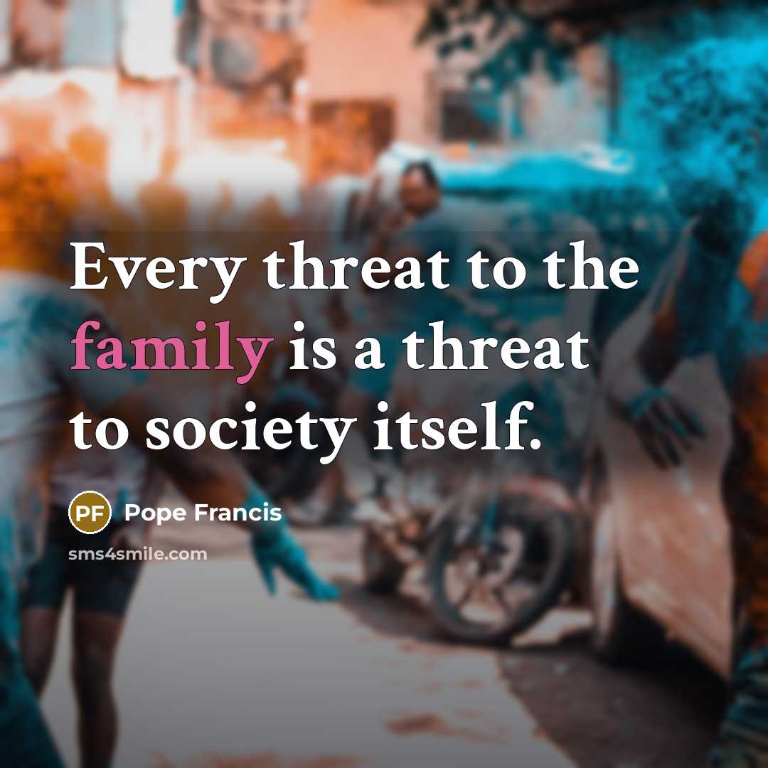 “Every threat to the family is a threat to society…” quote by Pope Francis