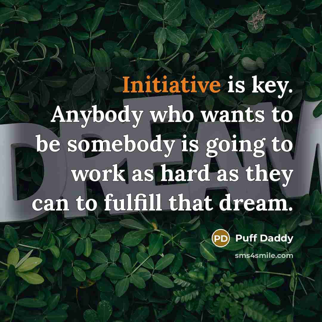 “Initiative is key. Anybody who wants to be somebody is…” quote by Puff Daddy