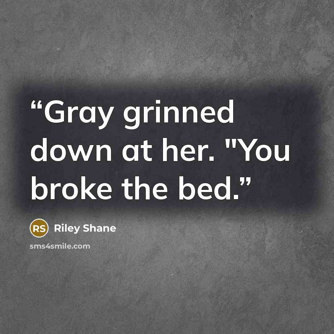 “Gray grinned down at her. "You broke the bed.” quote by Riley Shane