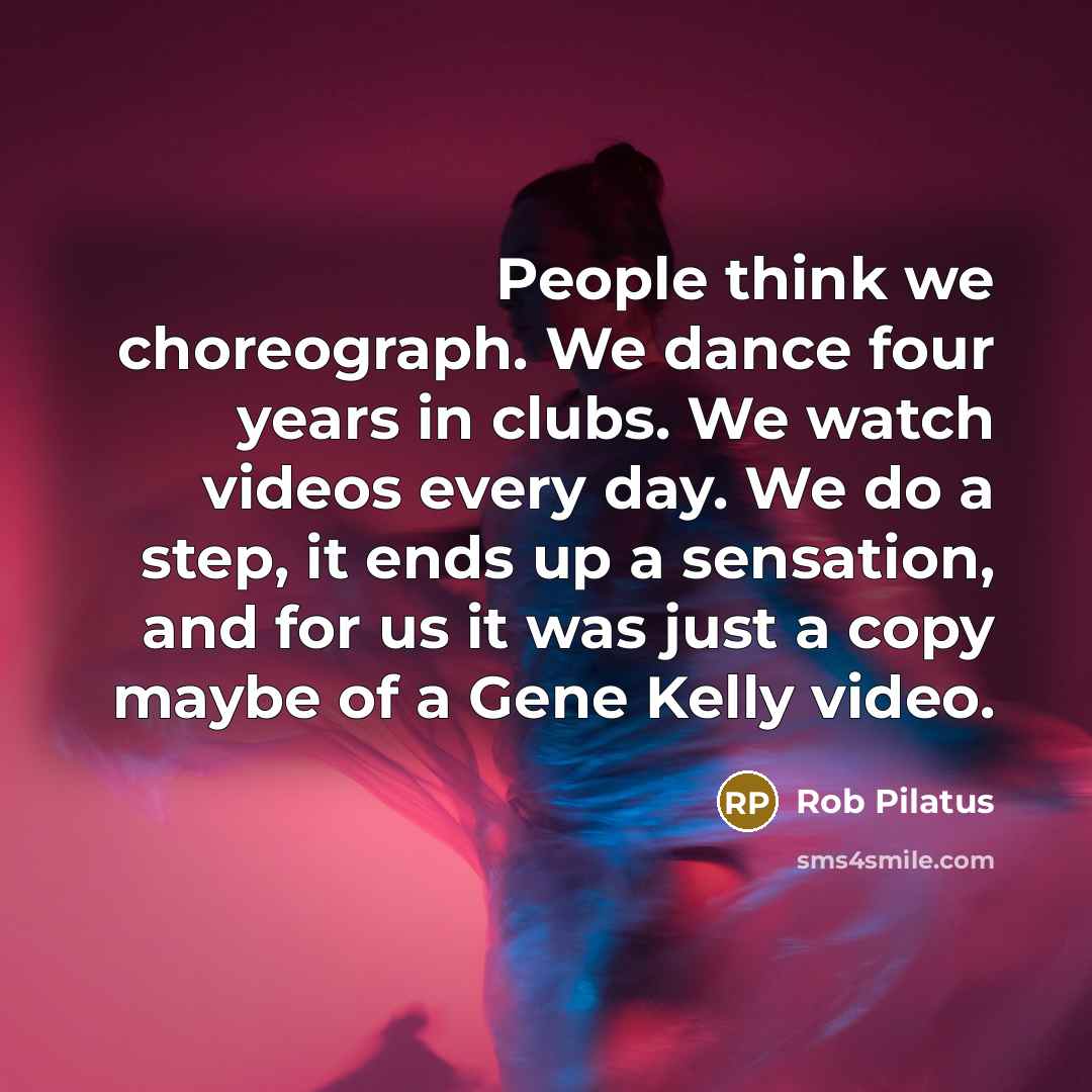 “People think we choreograph. We dance four years in clubs.…” quote by Rob Pilatus