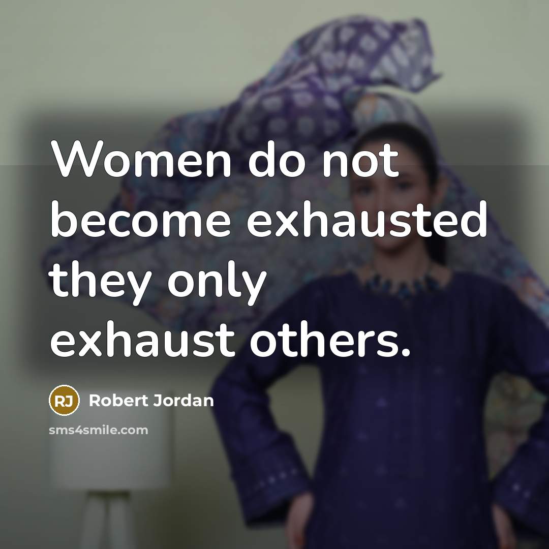 “Women do not become exhausted they only exhaust others.…” quote by Robert Jordan