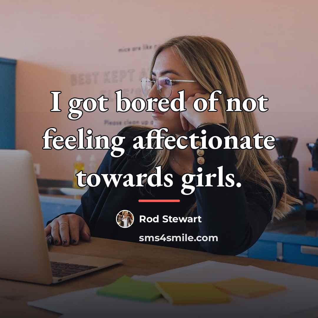 “I got bored of not feeling affectionate towards girls.…” quote by Rod Stewart