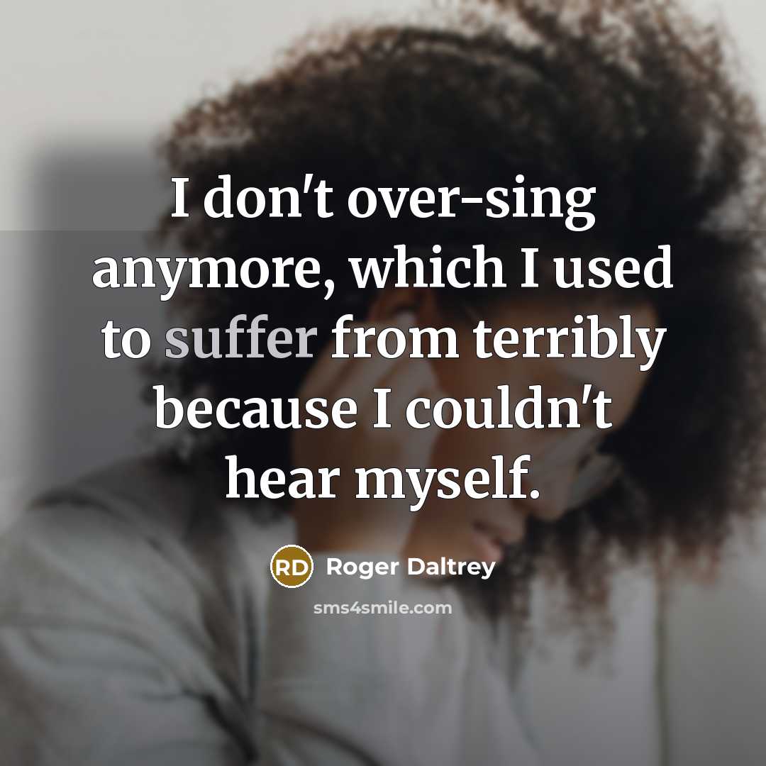 “I don't over-sing anymore, which I used to suffer from…” quote by Roger Daltrey
