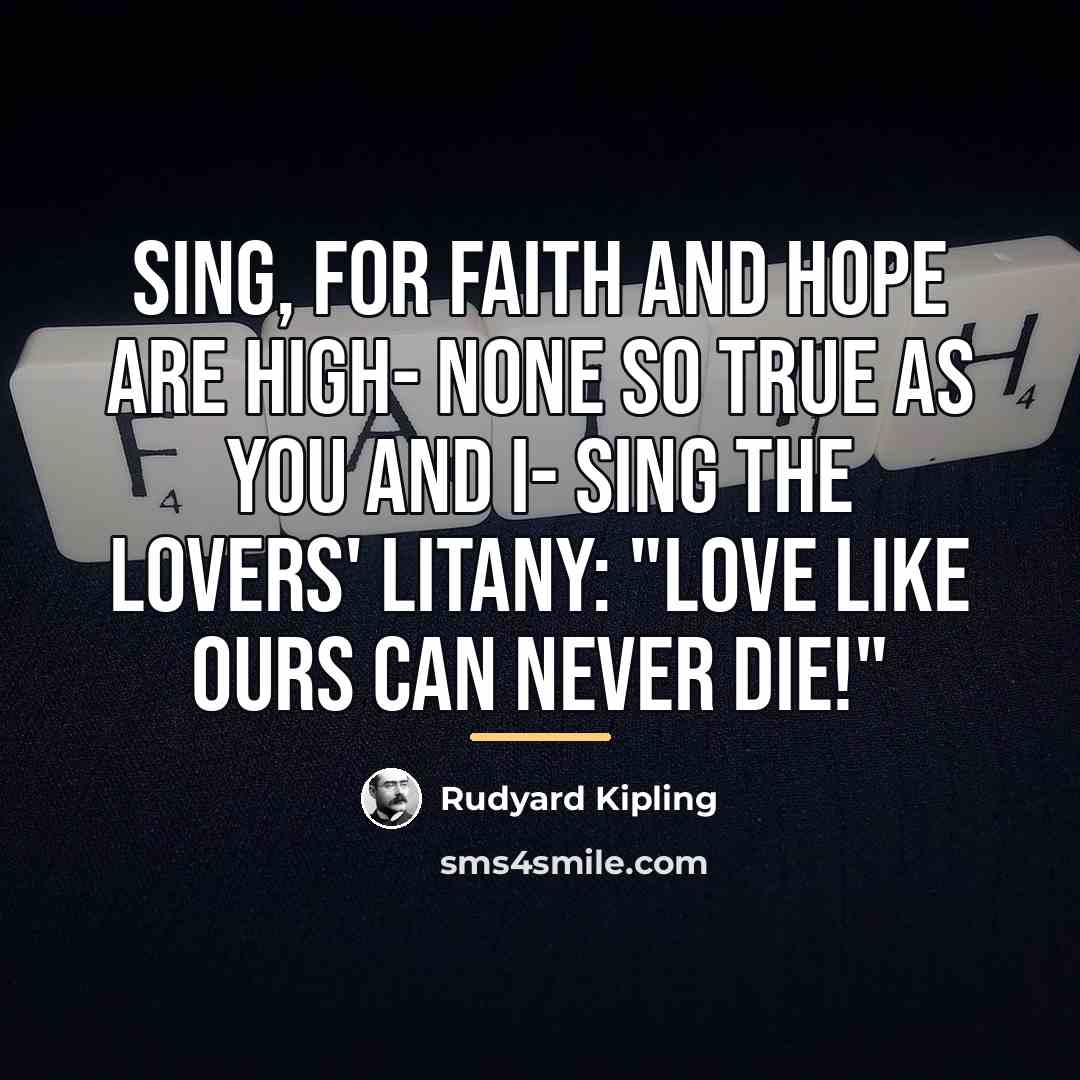 “Sing, for faith and hope are high- None so true…” quote by Rudyard Kipling
