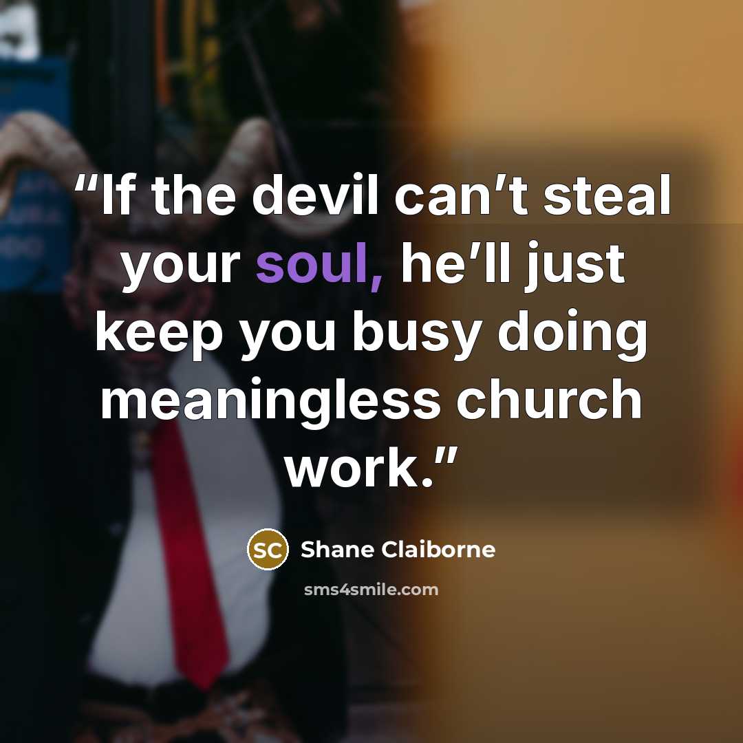“If the devil can’t steal your soul, he’ll just keep you busy doing meaningless church work.” quote by Shane Claiborne