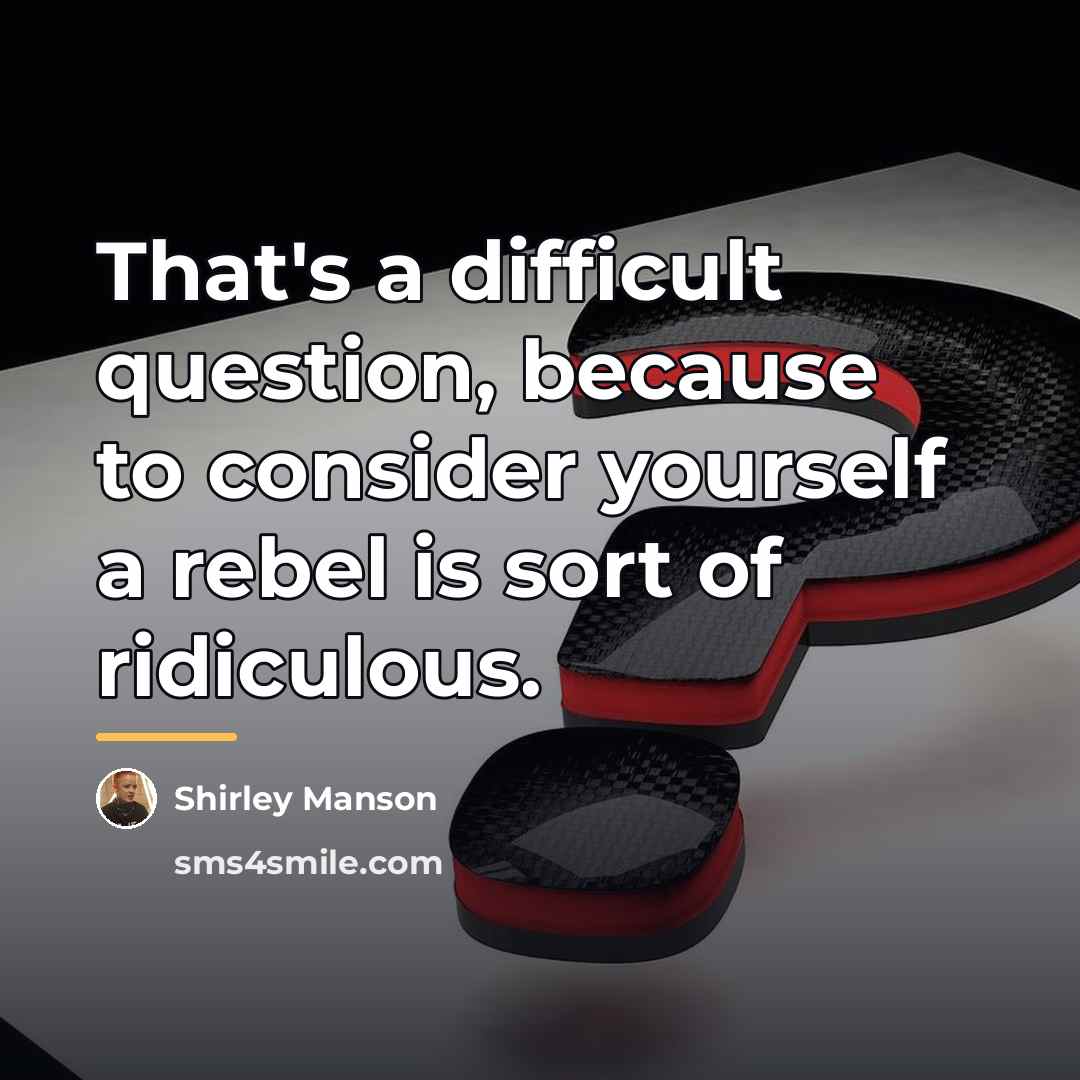 “That's a difficult question, because to consider yourself a rebel…” quote by Shirley Manson