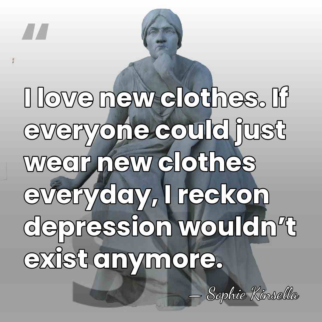 I love new clothes. If everyone could just wear new clothes everyday,&hellip; - Sophie Kinsella