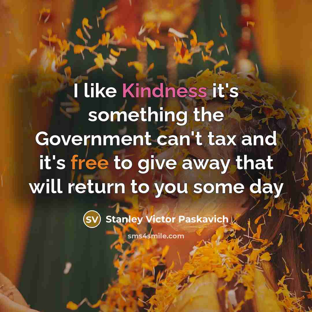 “I like Kindness it's something the Government can't tax and…” quote by Stanley Victor Paskavich