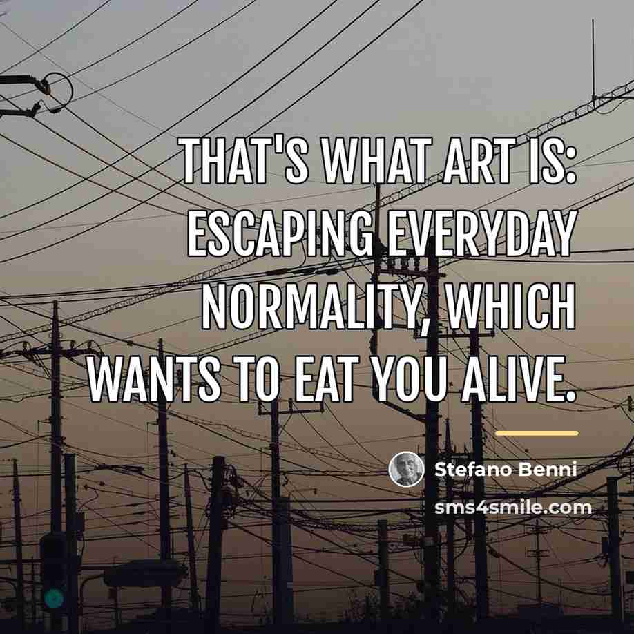“That's what art is: escaping everyday normality, which wants to…” quote by Stefano Benni