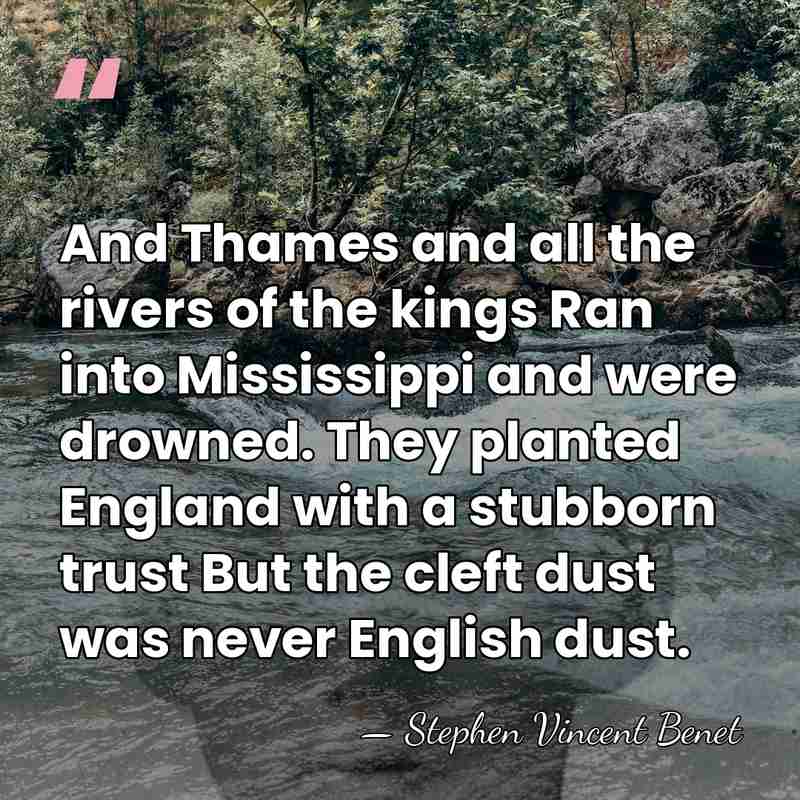 And Thames and all the rivers of the kings Ran into Mississippi&hellip; - Stephen Vincent Benet