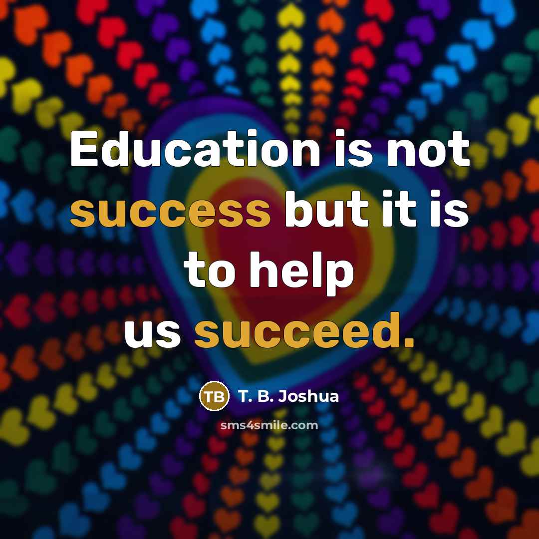 “Education is not success but it is to help us succeed.” quote by T. B. Joshua