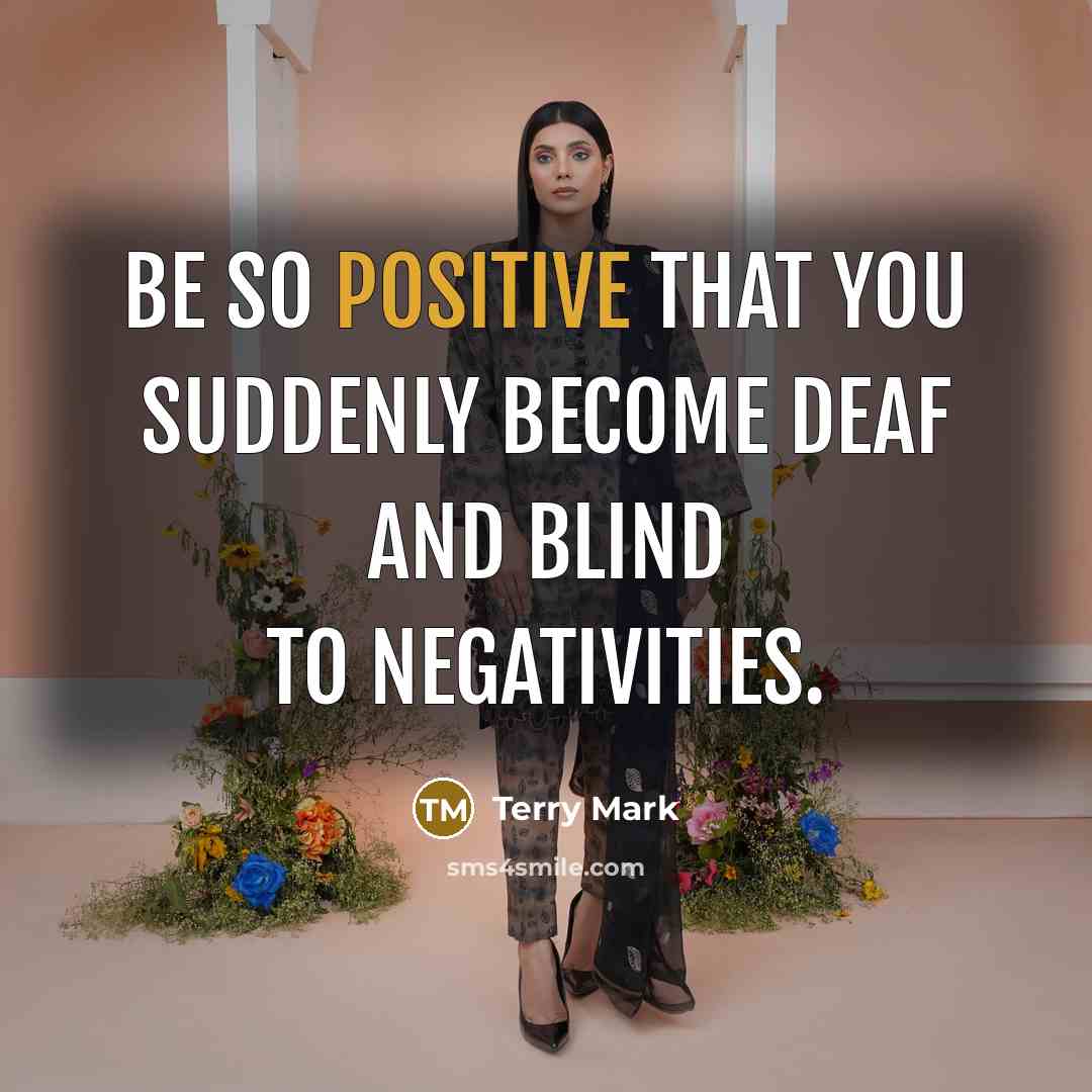 “Be so positive that you suddenly become deaf and blind…” quote by Terry Mark