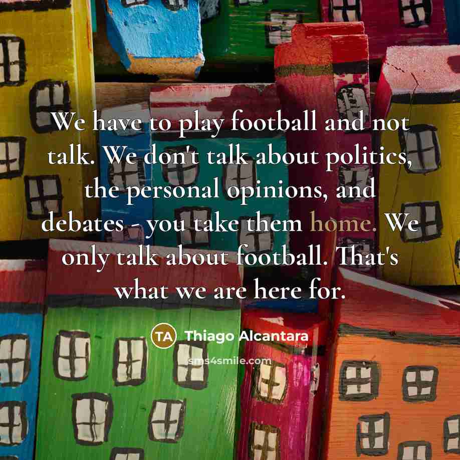 “We have to play football and not talk. We don't…” quote by Thiago Alcantara