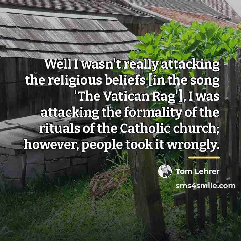 “Well I wasn't really attacking the religious beliefs [in the…” quote by Tom Lehrer