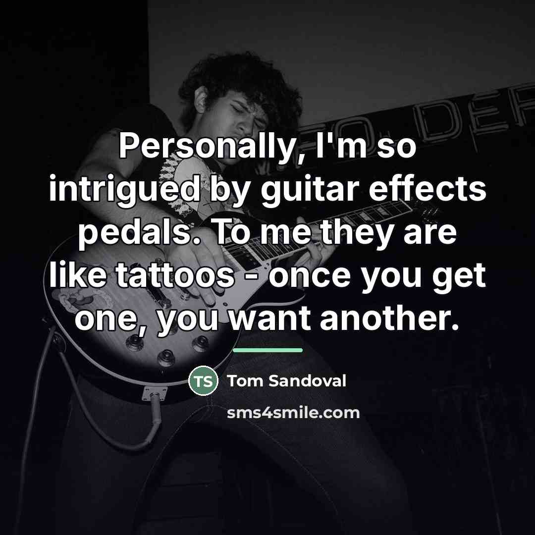 “Personally, I'm so intrigued by guitar effects pedals. To me…” quote by Tom Sandoval