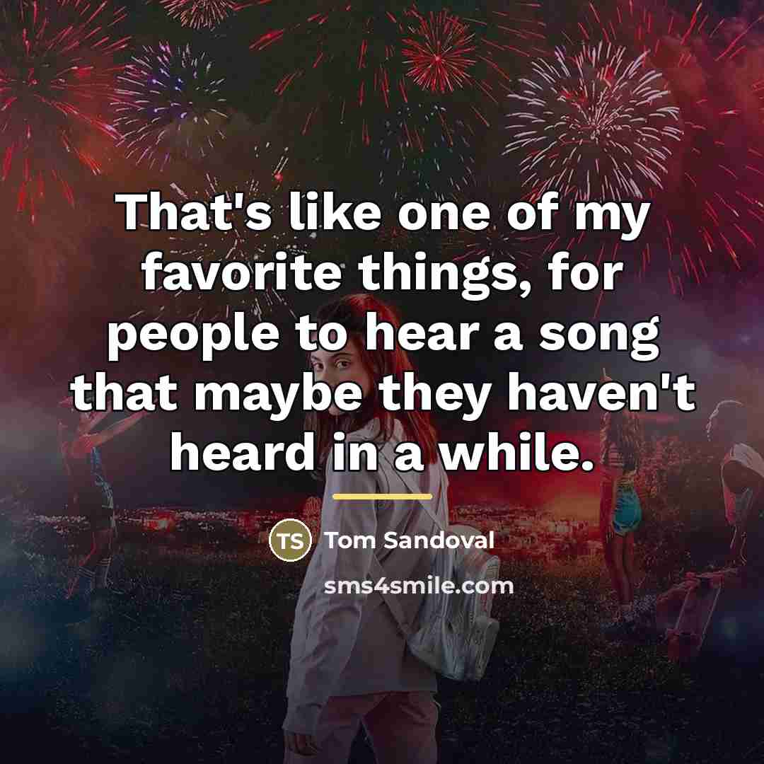 “That's like one of my favorite things, for people to…” quote by Tom Sandoval