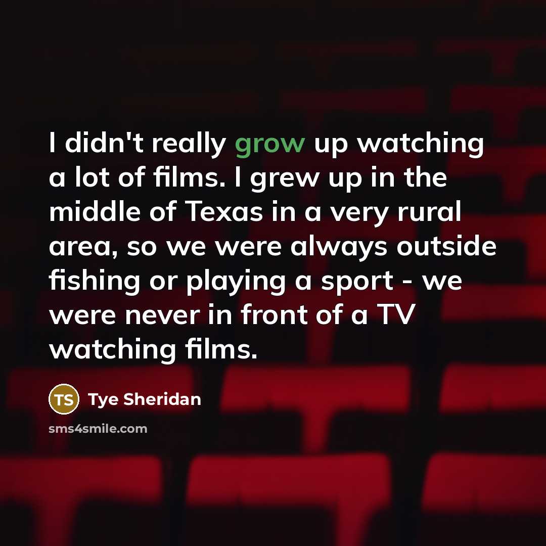 “I didn't really grow up watching a lot of films.…” quote by Tye Sheridan