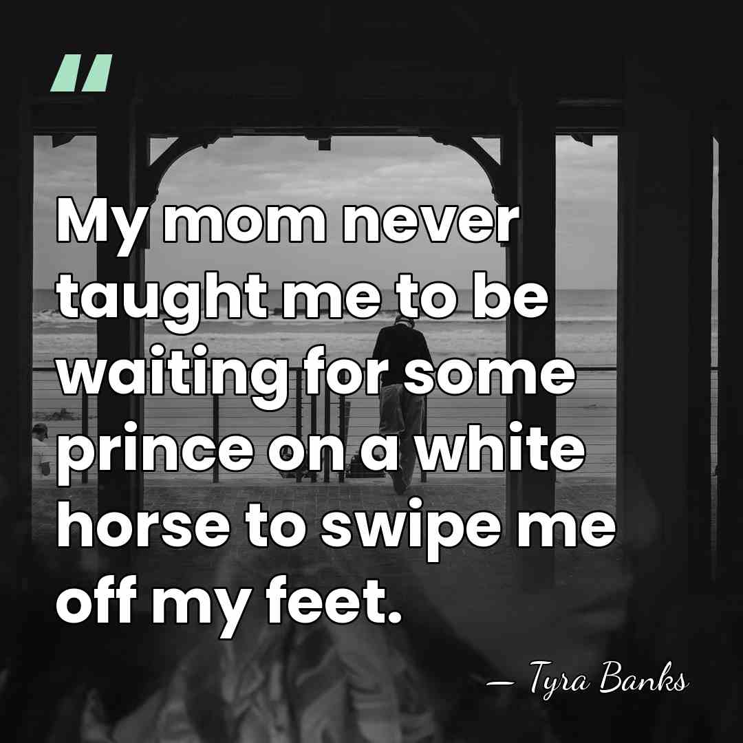 My mom never taught me to be waiting for some prince on&hellip; - Tyra Banks