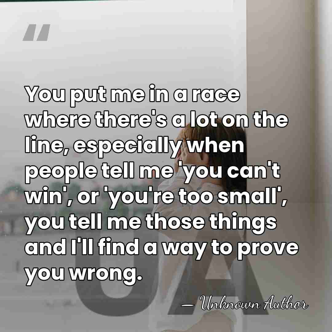 You put me in a race where there's a lot on the&hellip; - Unknown Author