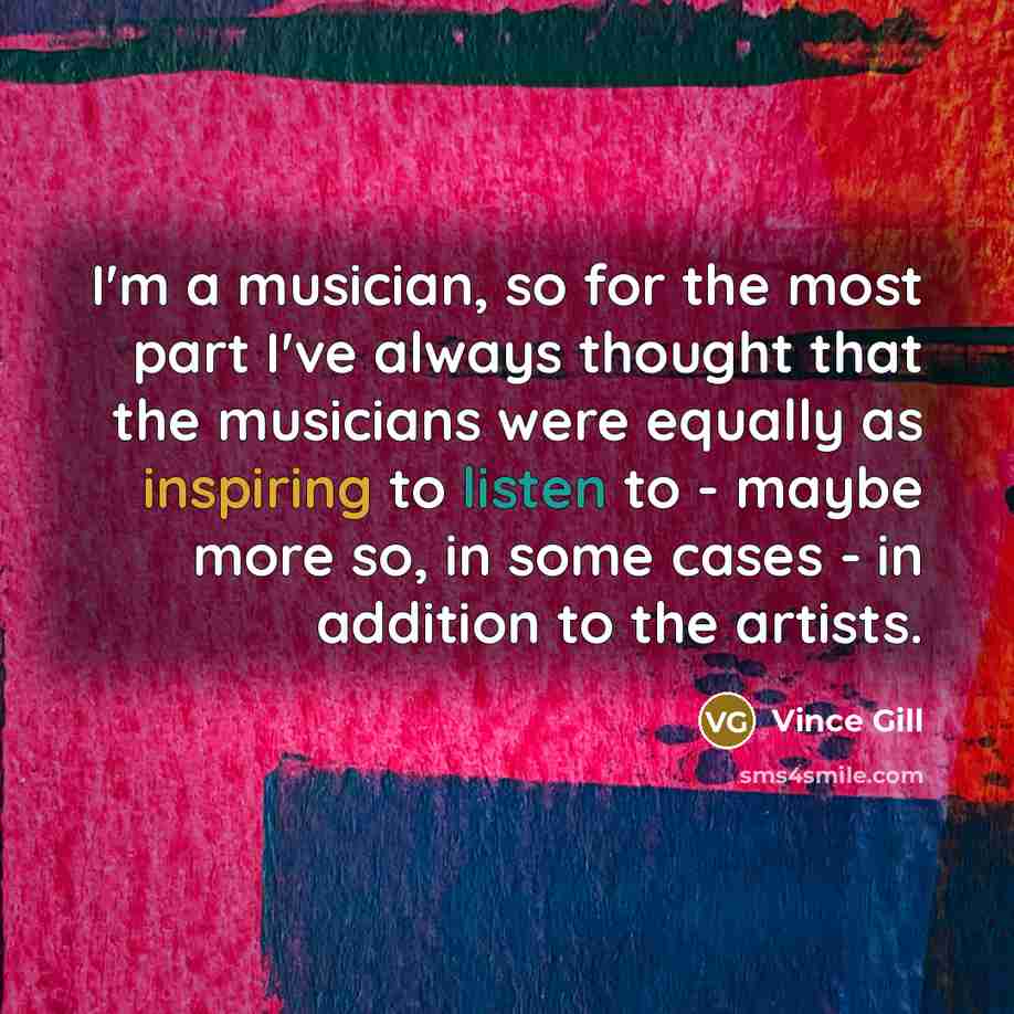“I'm a musician, so for the most part I've always…” quote by Vince Gill