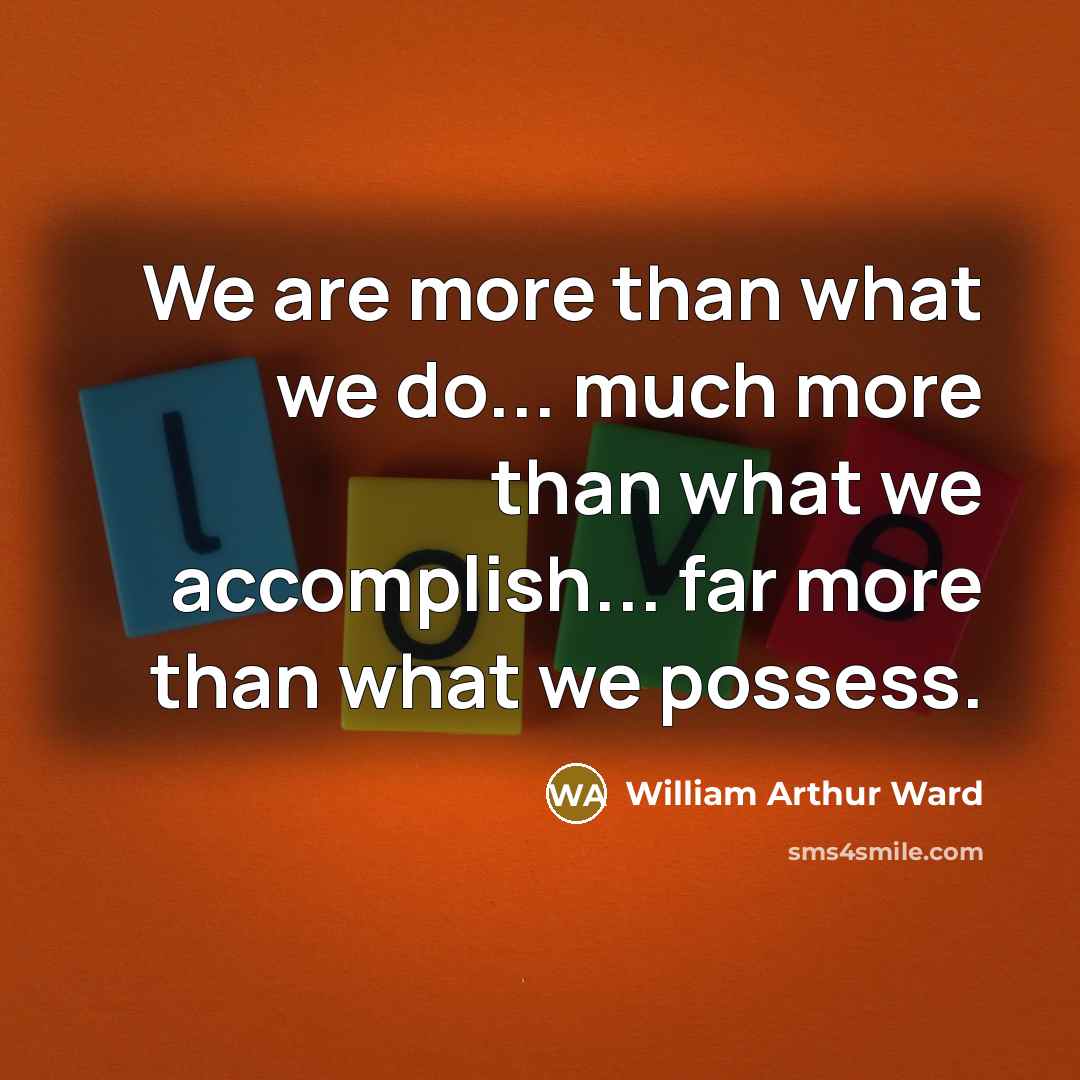 “We are more than what we do... much more than…” quote by William Arthur Ward