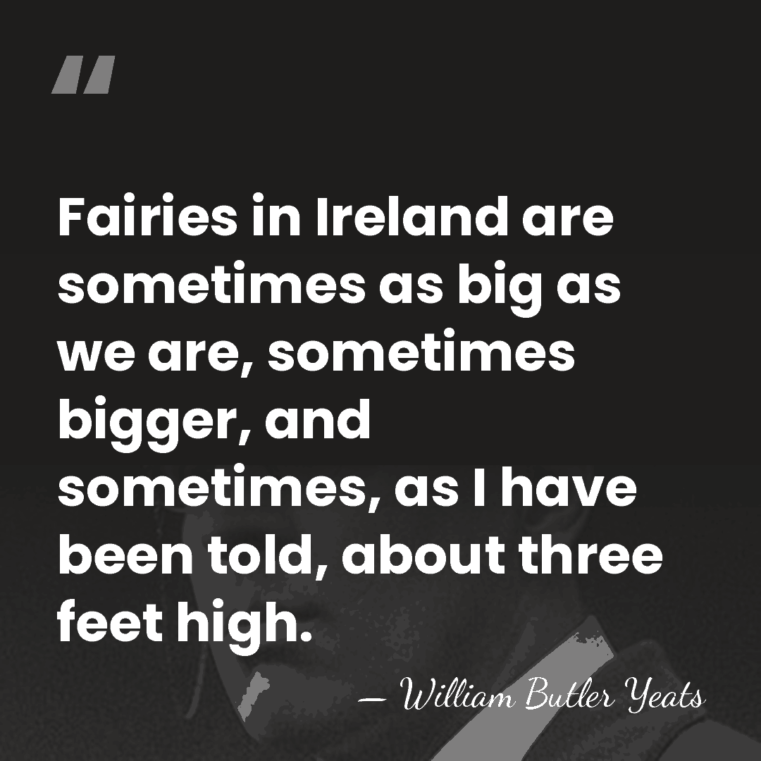 Fairies in Ireland are sometimes as big as we are, sometimes bigger,&hellip; - William Butler Yeats