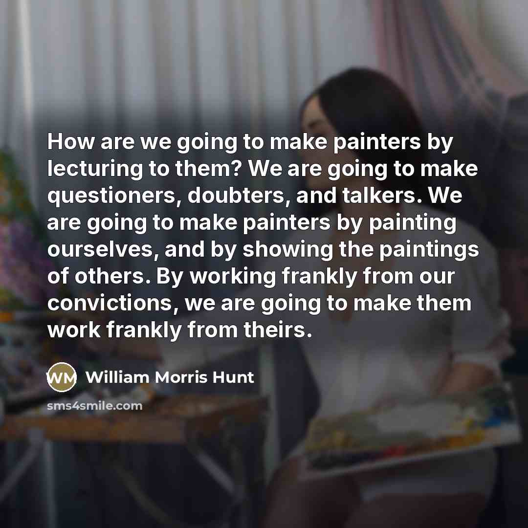 “How are we going to make painters by lecturing to…” quote by William Morris Hunt