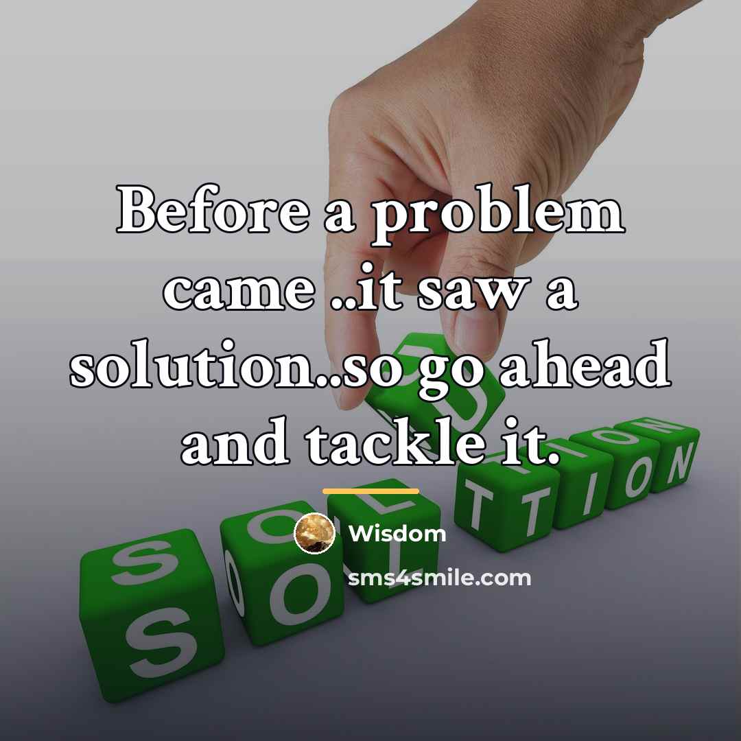 “Before a problem came ..it saw a solution..so go ahead…” quote by Wisdom