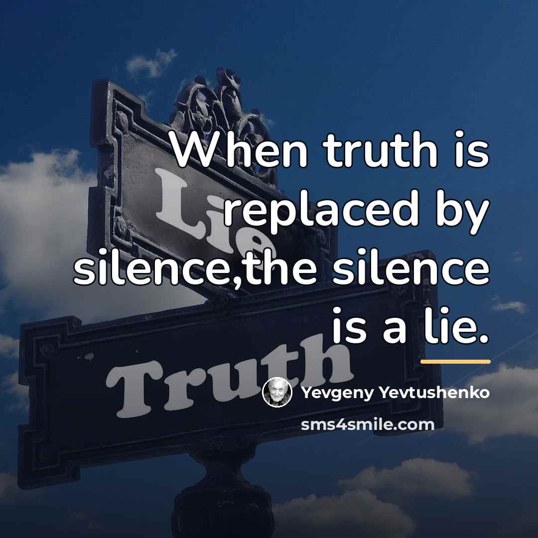 “When truth is replaced by silence,the silence is a lie.…” quote by Yevgeny Yevtushenko