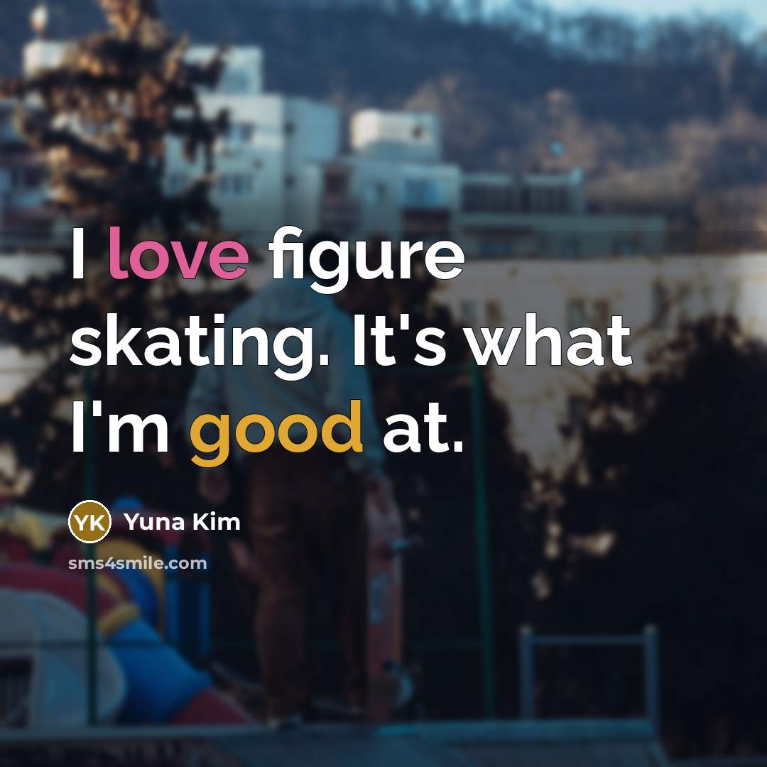 “I love figure skating. It's what I'm good at.…” quote by Yuna Kim