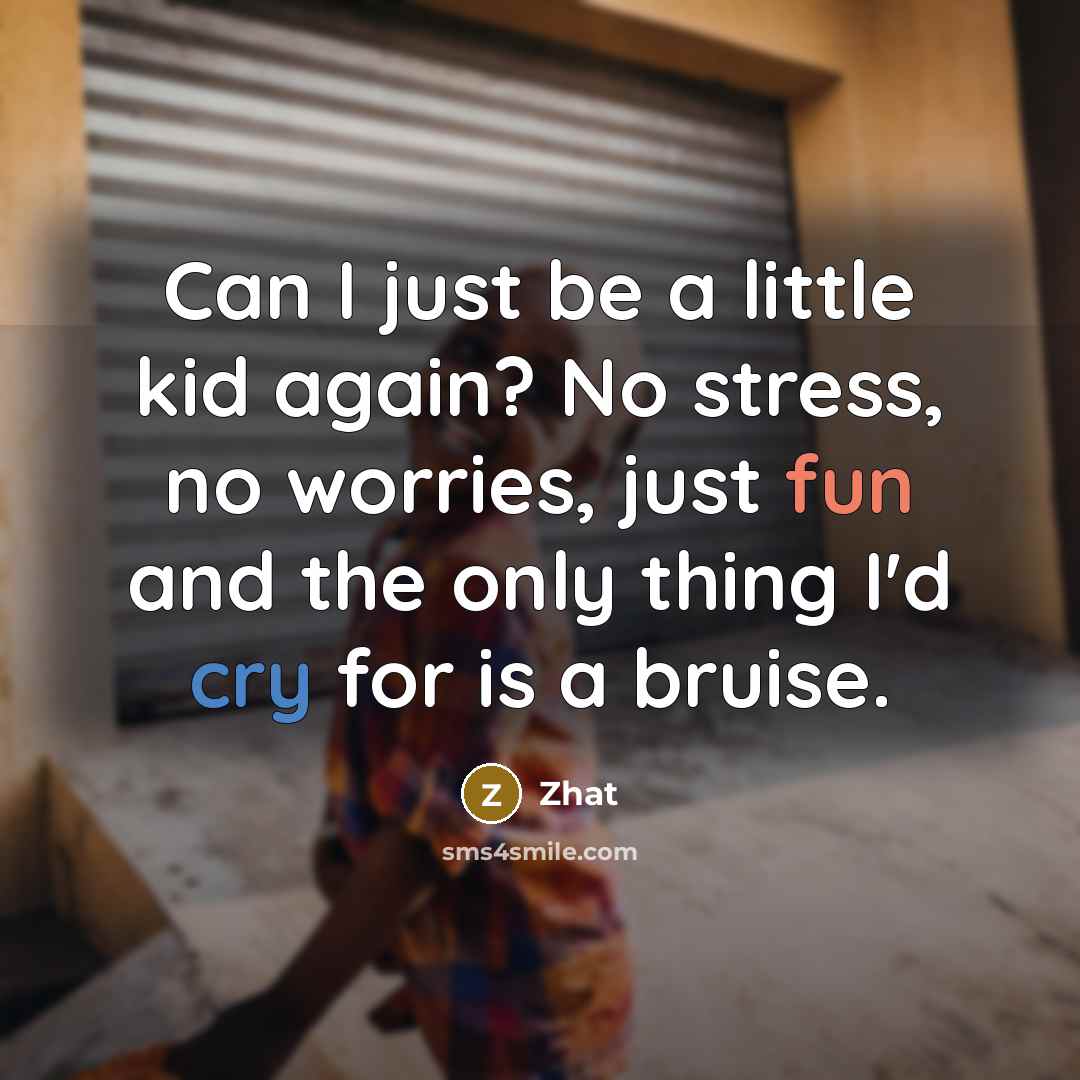“Can I just be a little kid again? No stress, no worries, just fun and the only thing I'd cry for is a bruise.” quote by Zhat
