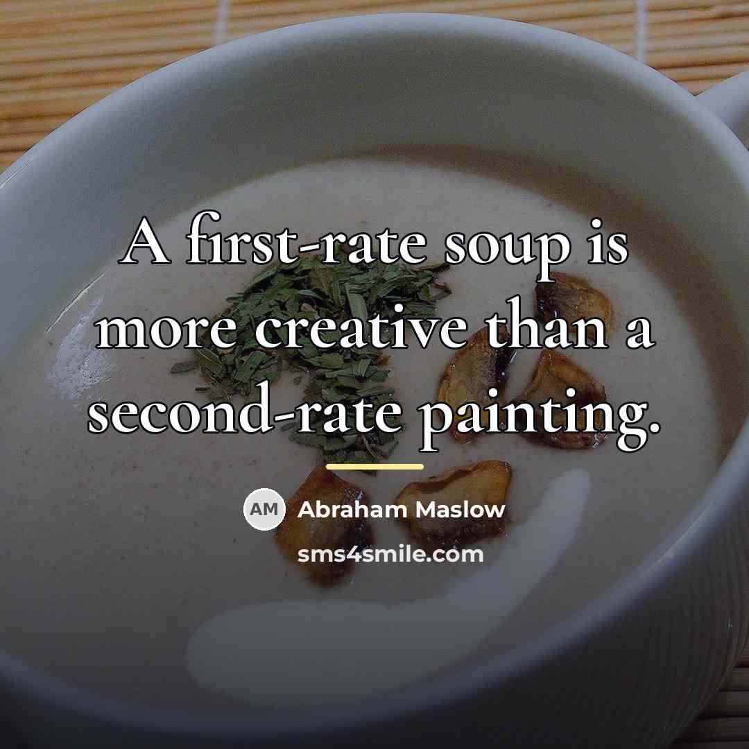 “A first-rate soup is more creative than a second-rate painting.…” quote by Abraham Maslow
