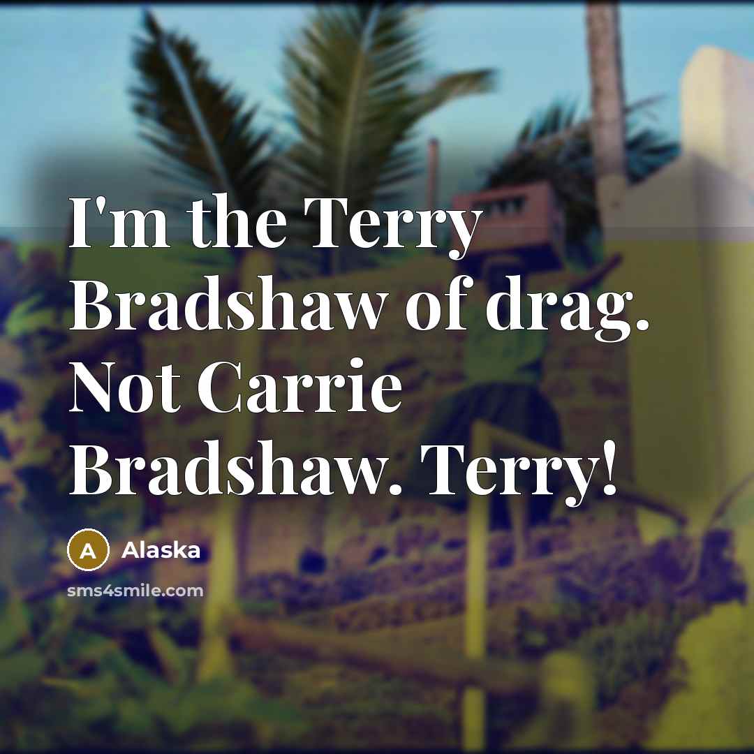 “I'm the Terry Bradshaw of drag. Not Carrie Bradshaw. Terry!…” quote by Alaska