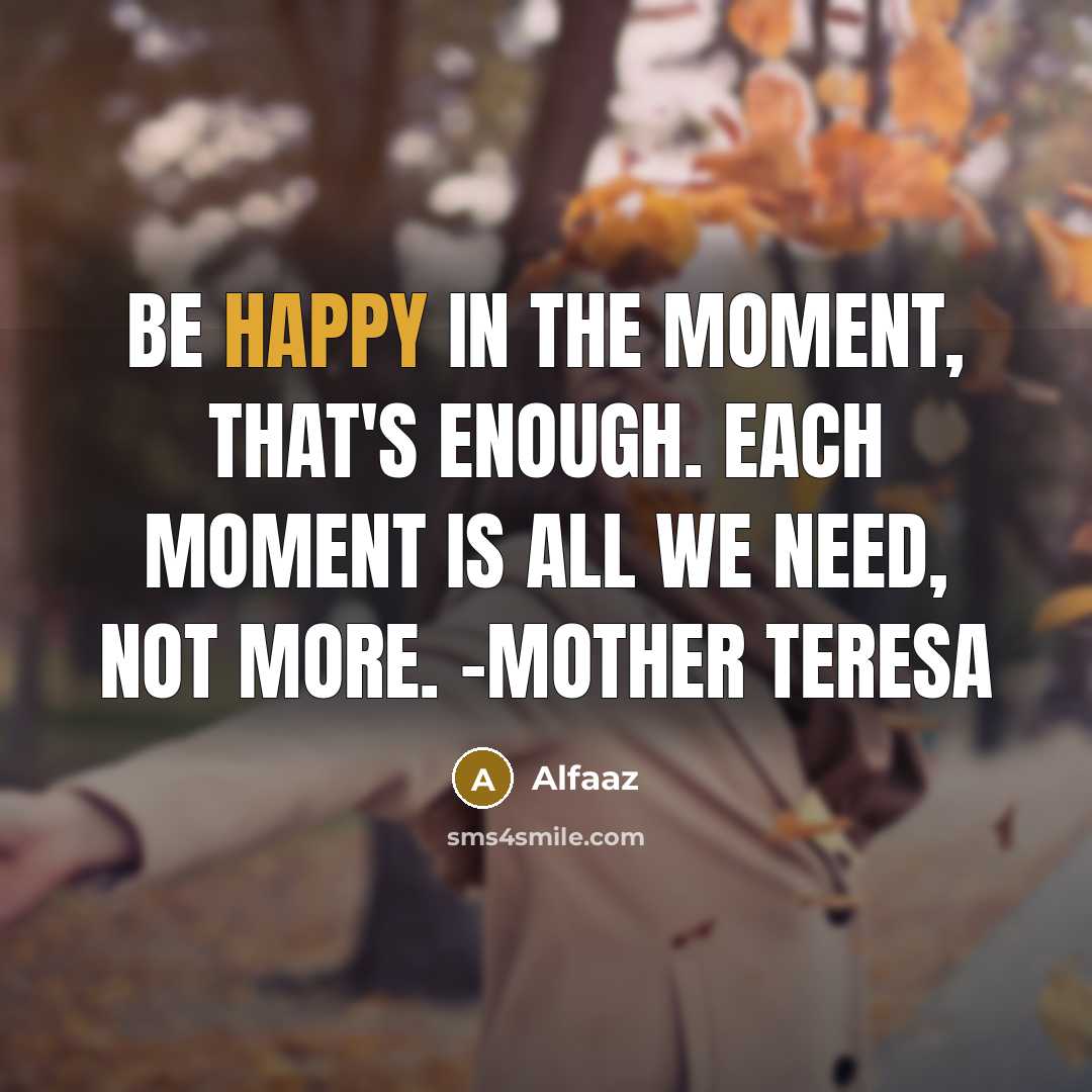 “Be happy in the moment, that's enough. Each moment is all we need, not more. -Mother Teresa” quote by Alfaaz