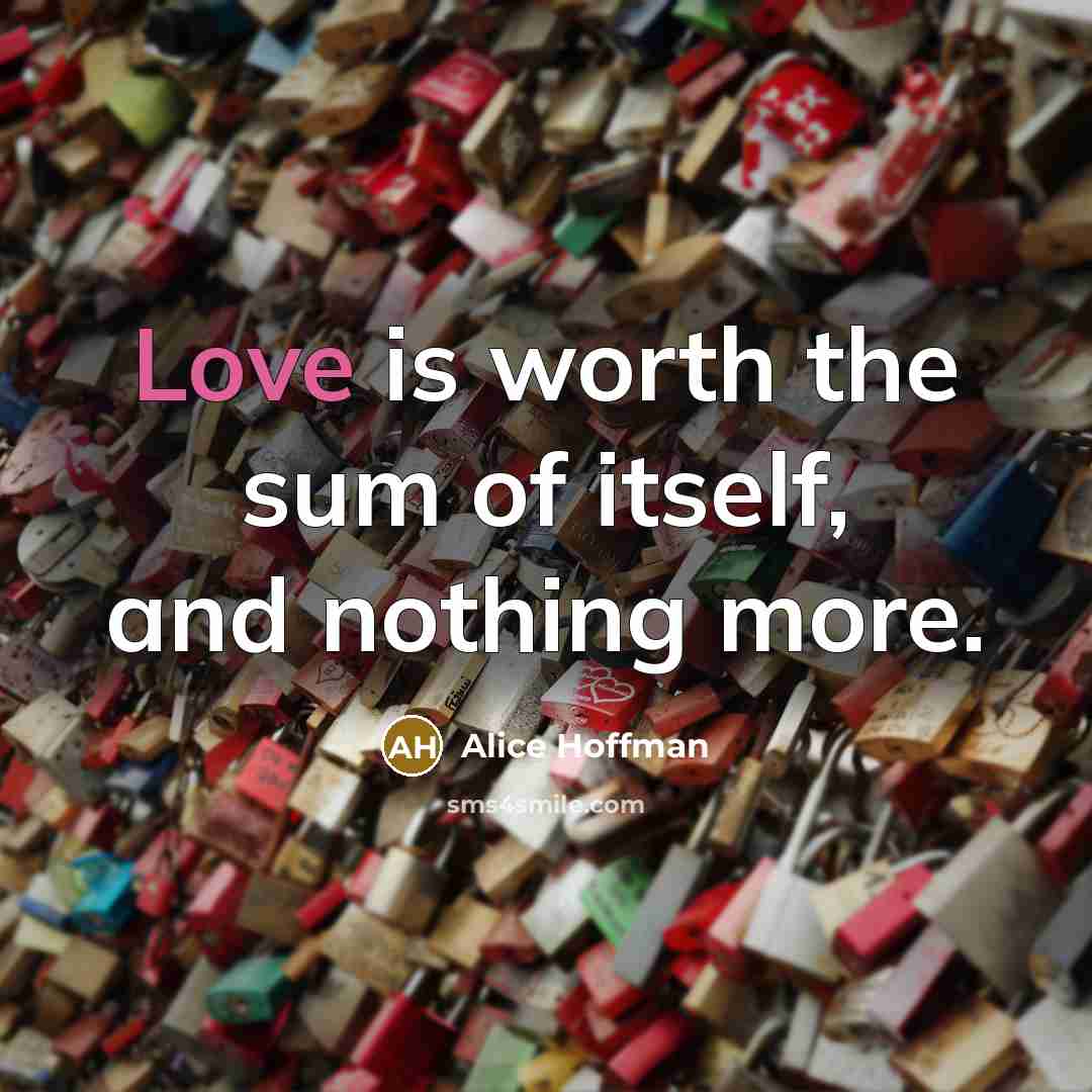 “Love is worth the sum of itself, and nothing more.…” quote by Alice Hoffman