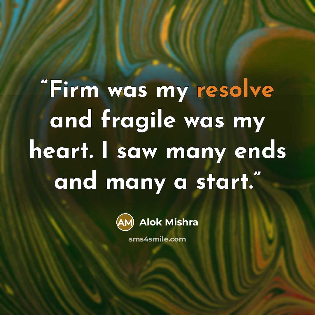 “Firm was my resolve and fragile was my heart. I saw many ends and many a start.” quote by Alok Mishra