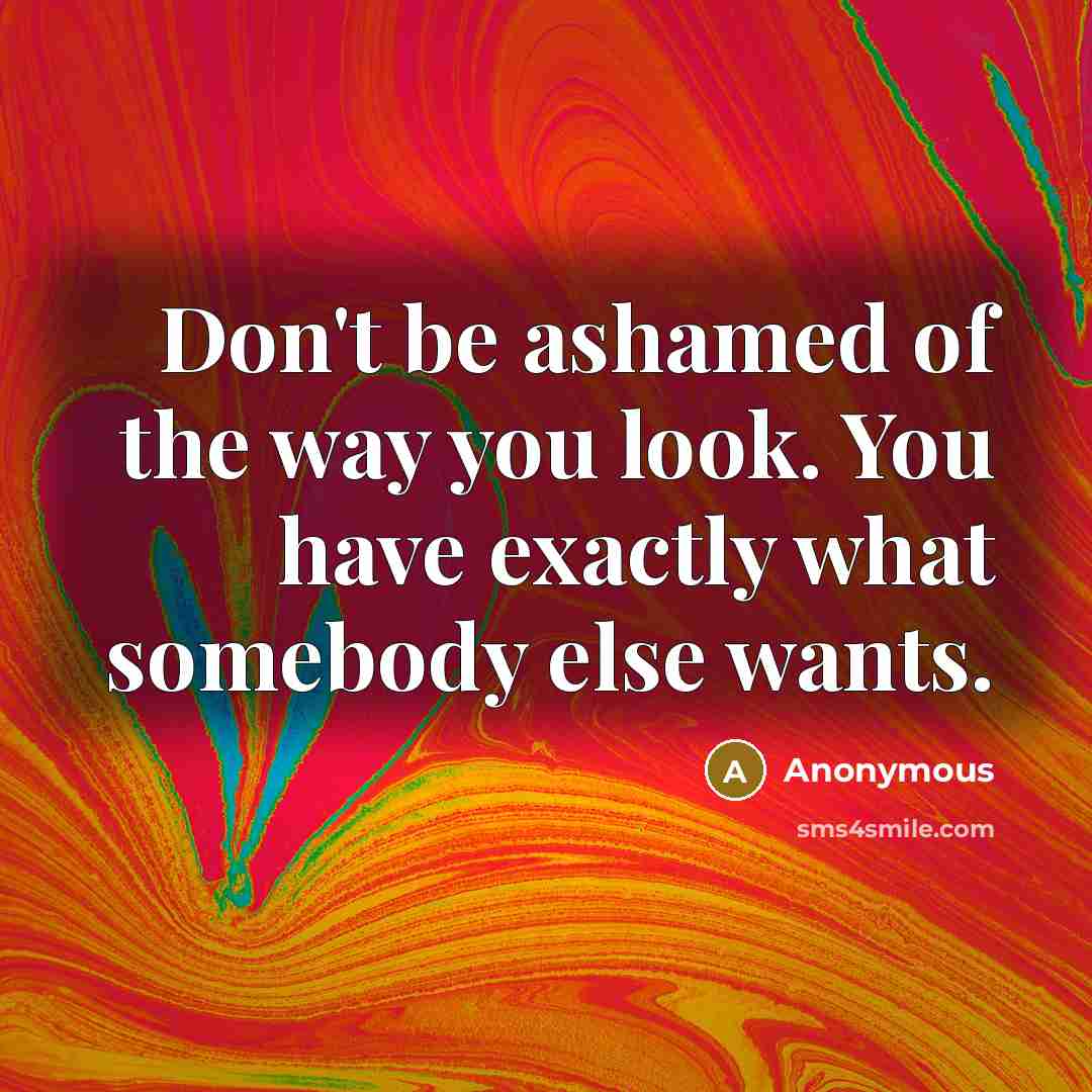“Don't be ashamed of the way you look. You have…” quote by Anonymous