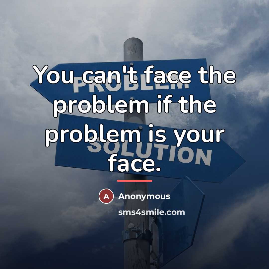 “You can't face the problem if the problem is your…” quote by Anonymous