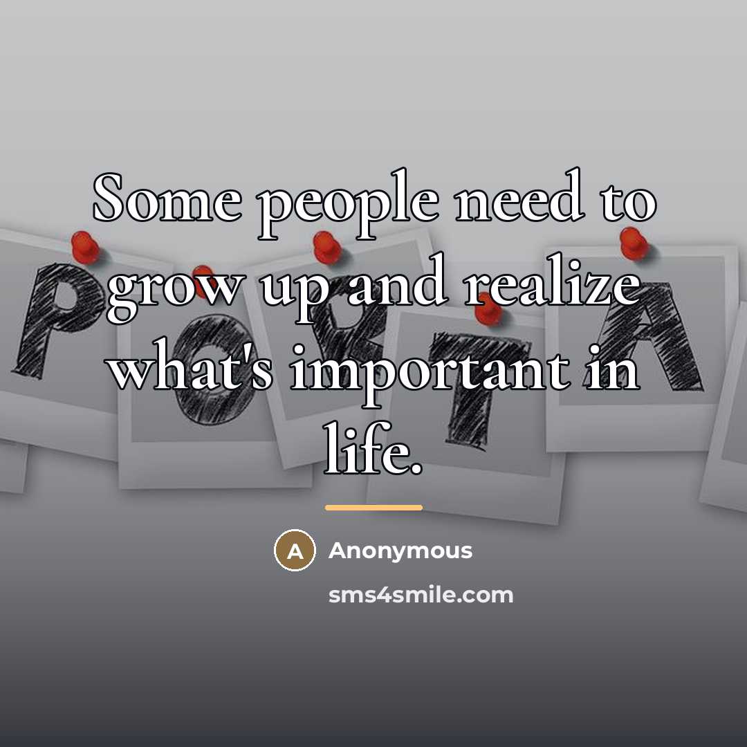 “Some people need to grow up and realize what's important…” quote by Anonymous